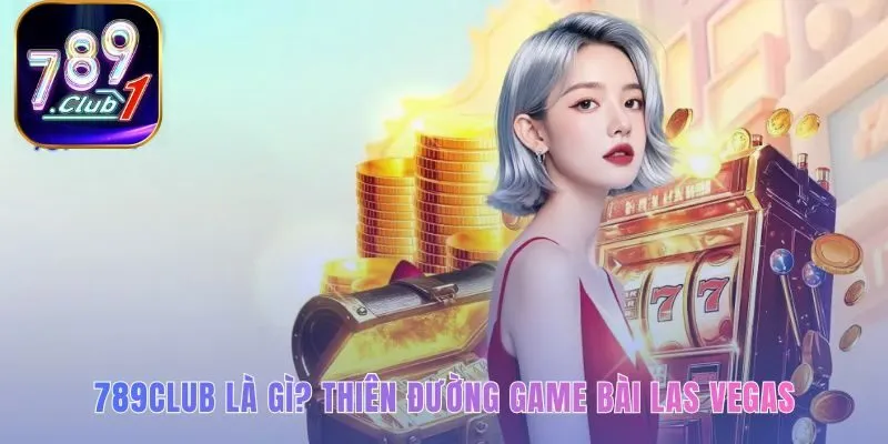 Định vị 789club là sân chơi Las Vegas uy tín và xanh chín