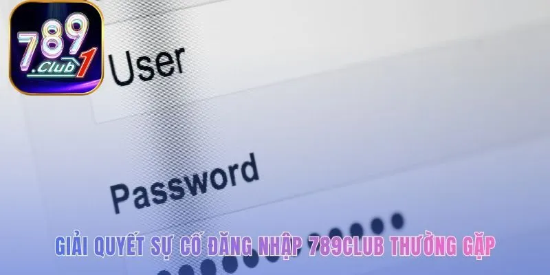 Sự cố đăng nhập 789Club có giải pháp xử lý rõ ràng nhất