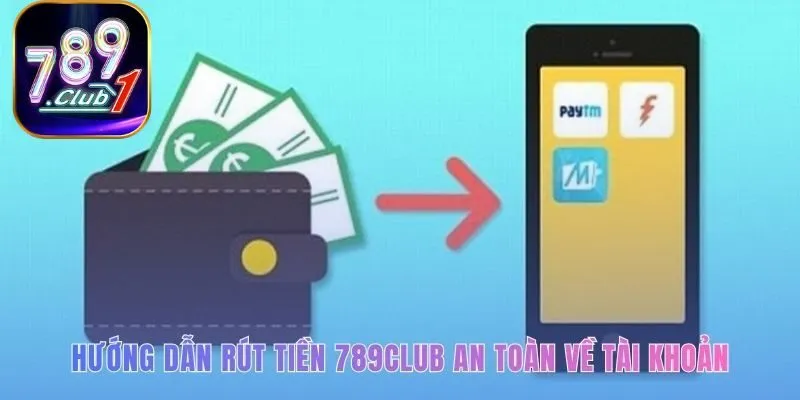 Hướng dẫn rút tiền 789club qua nhiều kênh giao dịch an toàn