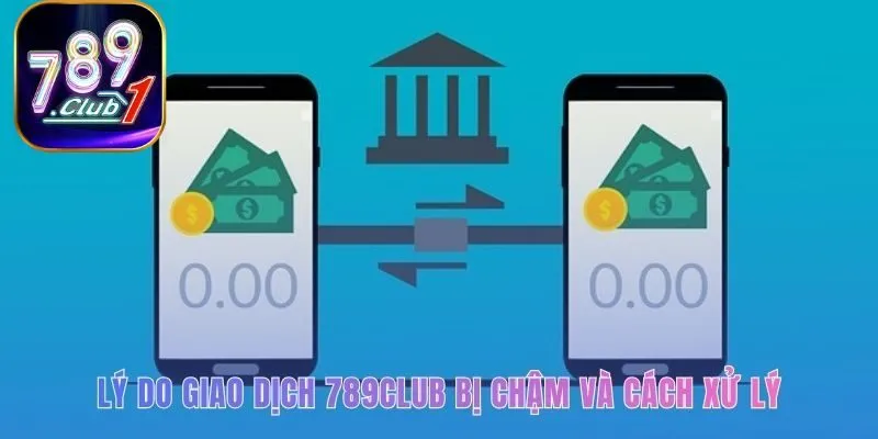 Nhận biết nguyên nhân giúp xử lý lệnh rút tiền 789club bị chậm